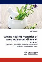 Wound Healing Properties of some Indigenous Ghanaian Plants: Antibacterial, antioxidant and fibroblast stimulatory actions of some Ghanaian plants 3843371695 Book Cover