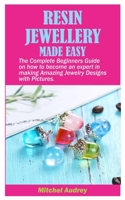 RESIN JEWELLERY MADE EASY: The Complete Beginners Guide on how to become an expert in making Amazing Jewelry designs with Pictures. B085K8NWT4 Book Cover