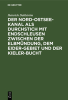 Der Nord-Ostsee-Kanal ALS Durchstich Mit Endschleusen Zwischen Der Elbm�ndung, Dem Eider-Gebiet Und Der Kieler-Bucht: Mit Einem Den R�ckgang Der Segelschiffahrt Und Die Frachtdampfer-Rhederei Befreffe 3111285278 Book Cover