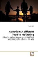 Adoption: A different road to mothering: Adoptive mothers experiences at significant points across the adoption life cycle 3639235932 Book Cover