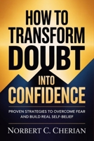 How to Transform Doubt into Confidence: Proven Strategies to Overcome Fear and Build Real Self-Belief B0GZ3B2YD3 Book Cover