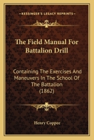 The Field Manual For Battalion Drill: Containing The Exercises And Maneuvers In The School Of The Battalion 1165083957 Book Cover