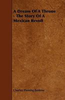 A Dream of a Throne - The Story of a Mexican Revolt 1444626523 Book Cover
