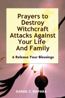 Prayers to Destroy Witchcraft Attacks Against Your Life & Family & Release Your Blessings 1539961788 Book Cover