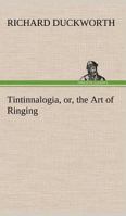 Tintinnalogia, or, the Art of Ringing Wherein is laid down plain and easie Rules for Ringing all sorts of Plain Changes 3849152979 Book Cover