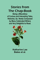 Stories from the Chap-Book;Being a Miscellany of Curious and Interesting Tales, Histories, &c; Newly Composed by Many Celebrated Writers and Very Delightful to Read. 936251902X Book Cover