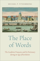 The Place of Words: The Académie Française and Its Dictionary During an Age of Revolution 0190644532 Book Cover