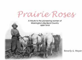 Prairie Roses: A Tribute to the Pioneering Women of Washington's Big Bend Country 1899-1919 0615280315 Book Cover