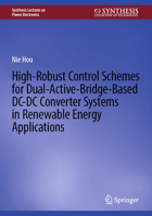High-Robust Control Schemes for Dual-Active-Bridge-Based DC-DC Converter Systems in Renewable Energy Applications (Synthesis Lectures on Power Electronics) 3031729625 Book Cover