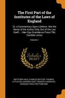 The First Part of the Institutes of the Laws of England: Or, a Commentary Upon Littleton. Not the Name of the Author Only, But of the Law Itself ... H�c Ego Grand�vus Posui Tibi, Candide Lector; Volum 1375684116 Book Cover