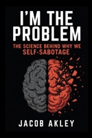 I'm The Problem: The science behind why we self-sabotage B0HB7GJNPH Book Cover