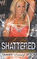 A Star Shattered: The Rise  Fall  Rise of Wrestling Diva 1626012571 Book Cover