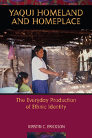 Yaqui Homeland and Homeplace: The Everyday Production of Ethnic Identity 0816527350 Book Cover