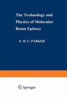 The Technology and Physics of Molecular Beam Epitaxy 1489953663 Book Cover