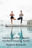 Aquatic Aerobics' Aquatic Aerobics' Amazing Ascent: Building Strength And Flexibility Through Water-Based Exercises B0F1Y7CGH9 Book Cover