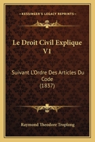 Le Droit Civil Explique V1: Suivant L'Ordre Des Articles Du Code (1837) 1160155925 Book Cover