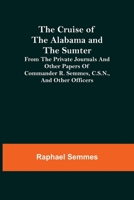 The Cruise of the Alabama and the Sumter; From the Private Journals and Other Papers of Commander R. Semmes, C.S.N., and Other Officers 9356151393 Book Cover