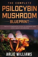 The Complete Psilocybin Mushroom Blueprint: The A-Z Companion Guide To Growing And Using Magic Mushrooms B08BR89QW1 Book Cover