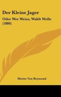 Der Kleine Jager: Oder Wer Weise, Wahlt Wolle (1886) 1160437831 Book Cover