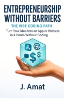 Entrepreneurship without barriers: the vibe coding path: Turn your idea into an app or website in 4h without coding B0FHW2XFKH Book Cover