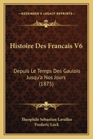 Histoire Des Francais V6: Depuis Le Temps Des Gaulois Jusqu'a Nos Jours (1875) 1166798682 Book Cover