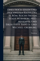 Eines Hoch-edlen Und Hochweisen Raths Des H. Röm. Reichs Freyen Stadt Nürnberg Neu-revidirte Und Erläuterte Banco- Und Wechsel-ordnung: Samt Zweyen ... 4. May 1714 Der Juden Handlung Betreffend... 1271590514 Book Cover