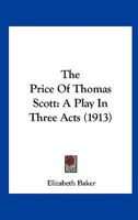 The Price Of Thomas Scott: A Play In Three Acts (1913) 0548604290 Book Cover