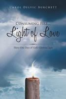Consuming Fire ... Light of Love: Thirty-One Days of God's Glorious Light 1462734243 Book Cover