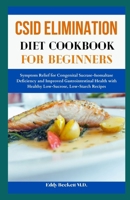CSID Elimination Diet Cookbook for Beginners: Symptom Relief for Congenital Sucrase-Isomaltase Deficiency and Improved Gastrointestinal Health with Healthy Low-Sucrose, Low-Starch Recipes B0CTKPCNRH Book Cover