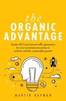 The Organic Advantage: Master SEO and natural traffic generation for your ecommerce business to achieve reliable, sustainable growth 1781333947 Book Cover