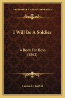 I Will Be a Soldier; A Book for Boys 0548571228 Book Cover