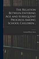 The Relation Between Entering Age and Subsequent Progress Among School Children .. 1015035639 Book Cover