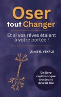 Oser tout Changer: Et si vos rêves étaient à votre portée ! B0CS6WF719 Book Cover