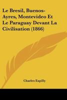 Le Br�sil, Buenos-Ayres, Montevideo Et Le Paraguay Devant La Civilisation 116750805X Book Cover