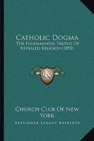 Catholic Dogma the Fundamental Truths of Revealed Religion 1015612334 Book Cover