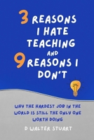 3 Reasons I Hate Teaching, and 9 Reasons I Don't: Why the Hardest Job in the World is Still the Only One that Matters B0GTH7S679 Book Cover