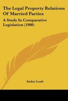 The Legal Property Relations of Married Parties: A Study in Comparative Legislation 1289268169 Book Cover