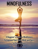 Mindfulness: A Beginners Guide to Mindfulness to Improve Your Body, Mind, and Spirit in Time of Chaos 103418475X Book Cover