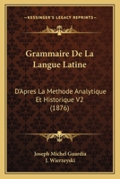 Grammaire De La Langue Latine: D'Apres La Methode Analytique Et Historique V2 (1876) 1160883440 Book Cover