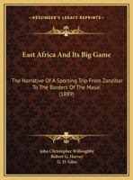 East Africa And Its Big Game: The Narrative Of A Sporting Trip From Zanzibar To The Borders Of The Masai 1146244126 Book Cover