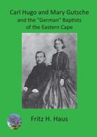 Carl Hugo and Mary Gutsche and the "german" Baptists of the Eastern Cape 9996060284 Book Cover