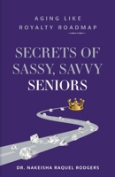 Secrets of Sassy, Savvy Seniors: Aging Like Royalty Roadmap 1644845660 Book Cover