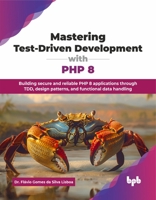 Mastering Test-Driven Development with PHP 8: Building secure and reliable PHP 8 applications through TDD, design patterns, and functional data handling (English Edition) 9365892007 Book Cover