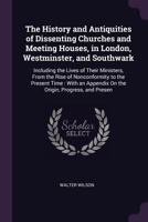 The History And Antiquities Of Dissenting Churches And Meeting Houses, In London, Westminster, And Southwark: Including The Lives Of Their Ministers, From The Rise Of Nonconformity To The Present Time 1146803915 Book Cover