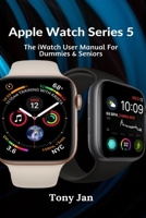 Apple Watch Series 5: The iWatch User Manual For Dummies & Seniors B08J1V4R5S Book Cover