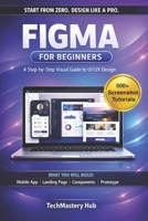 FIGMA FOR BEGINNERS: Figma for Beginners: A Step-by-Step Guide to UI/UX Design, Wireframing, Prototyping, and Building Real-World Projects. B0GXKDFCHY Book Cover