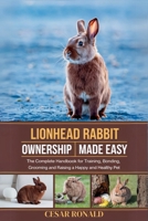 Lion Head Rabbit Ownership Made Easy: The Complete Handbook For Training, Bonding, Grooming and Raising a Happy And Healthy Pet (The Rabbit Encyclopedia) B0F6LFJD79 Book Cover