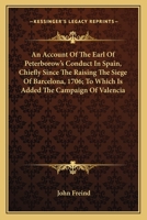 An Account of the Earl of Peterborow's Conduct in Spain, Chiefly Since the Raising the Siege of Barcelona, 1706. to Which Is Added the Campagne of Valencia 0548508283 Book Cover