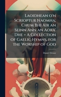 Laoidhean o'n Scrioptur Naomha; Chum Bhi Air an Seinn Ann an Aora' Dhe = A Collection of Gaelic Hymns, for the Worship of God 1025161645 Book Cover