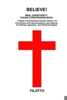 BELIEVE! REAL CHRISTIANITY TAKING CHRISTENDOM BACK: A Reply to the Pederast Infested Vatican, the Churchians of All Denominations and a Manual for Atheists, Agnostics and Would-be Pagans 1728690331 Book Cover